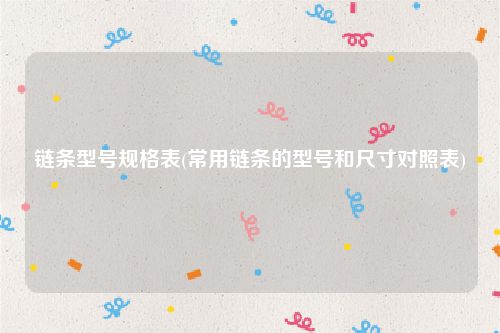 链条型号规格表(常用链条的型号和尺寸对照表)