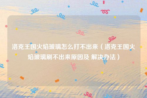 洛克王国火焰玻璃怎么打不出来（洛克王国火焰玻璃刷不出来原因及 解决办法）