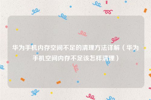 华为手机内存空间不足的清理方法详解(华为手机空间内存不足该怎样清理)