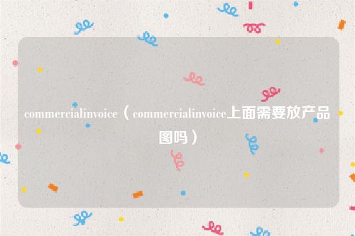 commercialinvoice(commercialinvoice上面需要放产品图吗)
