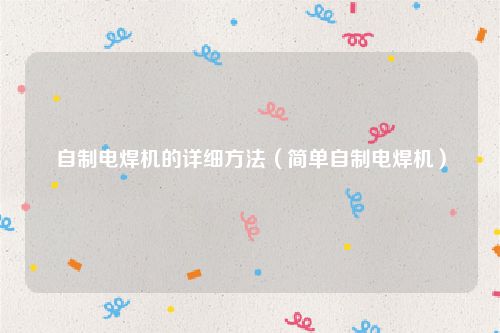 自制电焊机的详细方法(简单自制电焊机)