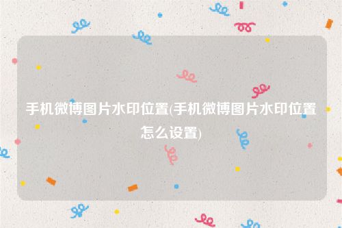 手机微博图片水印位置(手机微博图片水印位置怎么设置)