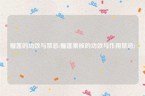 榴莲的功效与禁忌(榴莲果核的功效与作用禁忌)