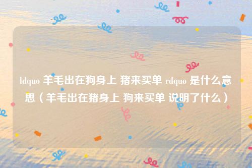 ldquo 羊毛出在狗身上 猪来买单 rdquo 是什么意思(羊毛出在猪身上 狗来买单 说明了什么)