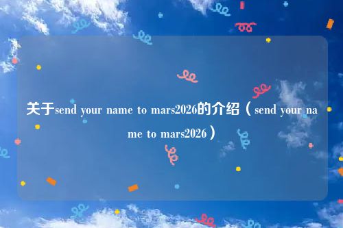 关于send your name to mars2026的介绍（send your name to mars2026）
