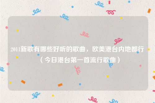 2011新歌有哪些好听的歌曲,欧美港台内地都行(今日港台第一首流行歌曲)