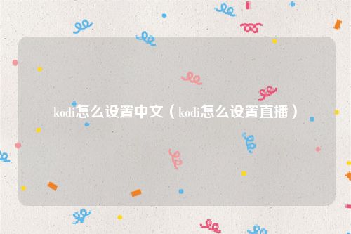 kodi怎么设置中文（kodi怎么设置直播）