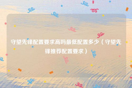 守望先锋配置要求高吗最低配置多少(守望先锋推荐配置要求)