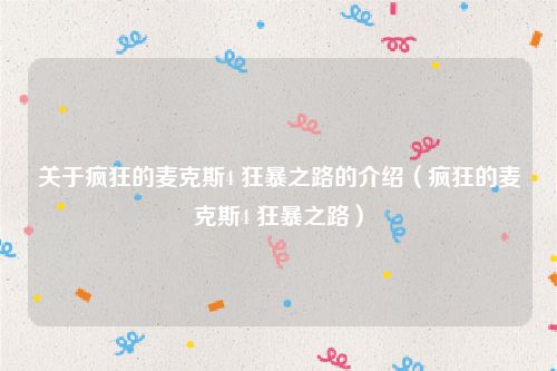 关于疯狂的麦克斯4 狂暴之路的介绍(疯狂的麦克斯4 狂暴之路)