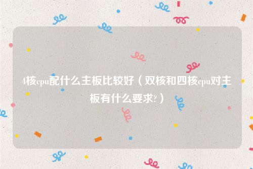 4核cpu配什么主板比较好(双核和四核cpu对主板有什么要求?)