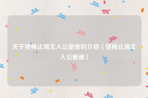 关于望梅止渴主人公是谁的介绍(望梅止渴主人公是谁)