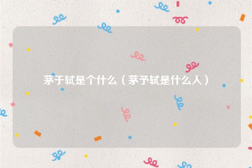 茅于轼是个什么（茅予轼是什么人）