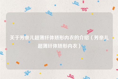 关于芳奈儿超薄纤体矫形内衣的介绍(芳奈儿超薄纤体矫形内衣)