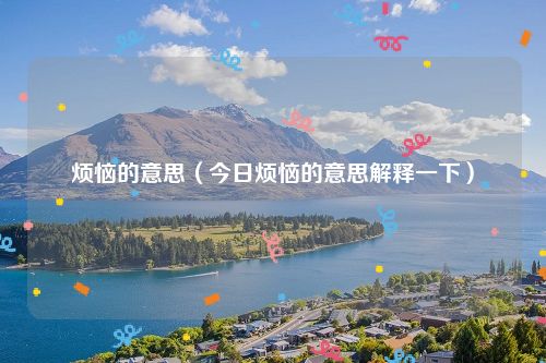 烦恼的意思（今日烦恼的意思解释一下）