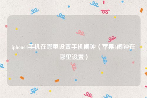 iphone4手机在哪里设置手机闹钟(苹果4闹钟在哪里设置)