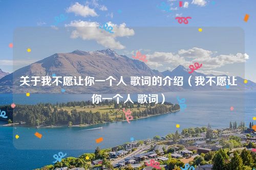 关于我不愿让你一个人 歌词的介绍（我不愿让你一个人 歌词）
