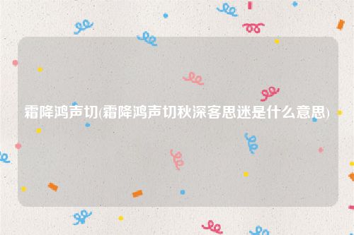 霜降鸿声切(霜降鸿声切秋深客思迷是什么意思)