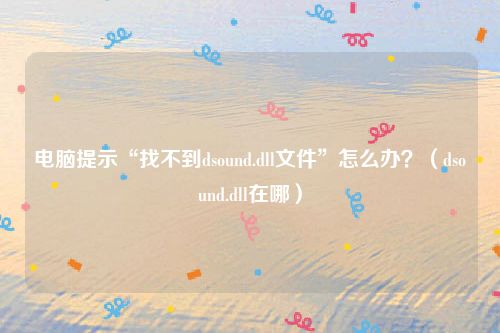 电脑提示“找不到dsound.dll文件”怎么办？（dsound.dll在哪）