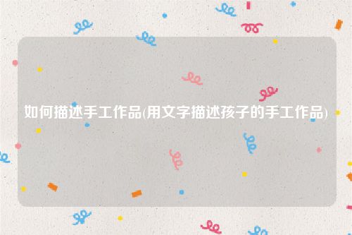 如何描述手工作品(用文字描述孩子的手工作品)