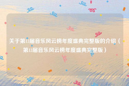 关于第13届音乐风云榜年度盛典完整版的介绍(第13届音乐风云榜年度盛典完整版)