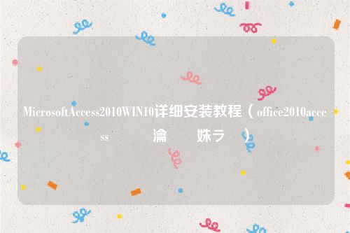 MicrosoftAccess2010WIN10详细安装教程(office2010access鎬庝箞瀹夎姝ラ)
