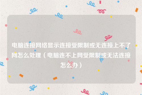 电脑连接网络显示连接受限制或无连接上不了网怎么处理(电脑连不上网受限制或无法连接怎么办)