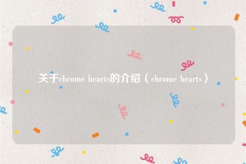 关于chrome hearts的介绍(chrome hearts)