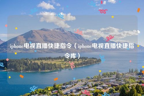 iphone电视直播快捷指令(iphone电视直播快捷指令库)