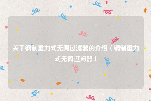 关于钢制重力式无阀过滤器的介绍(钢制重力式无阀过滤器)