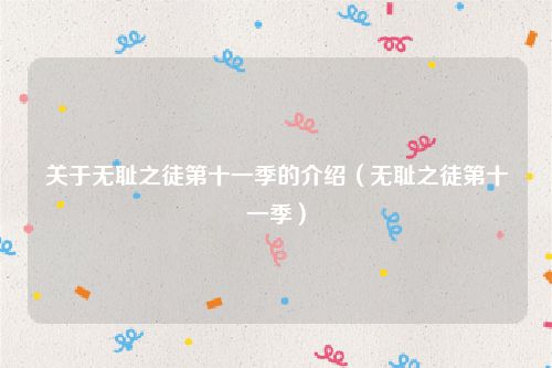 关于无耻之徒第十一季的介绍(无耻之徒第十一季)