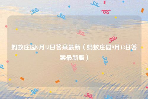 蚂蚁庄园9月13日答案最新(蚂蚁庄园9月13日答案最新版)