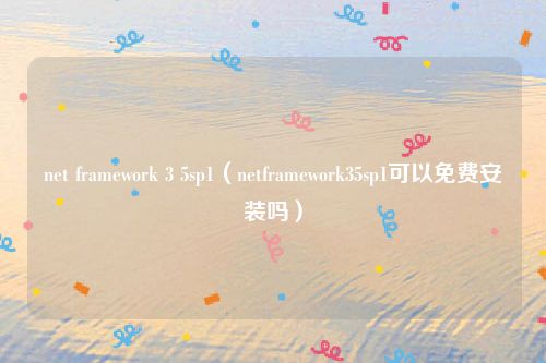 net framework 3 5sp1(netframework35sp1可以免费安装吗)