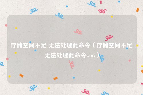 存储空间不足 无法处理此命令(存储空间不足无法处理此命令win7)