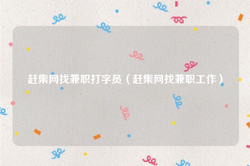 赶集网找兼职打字员(赶集网找兼职工作)