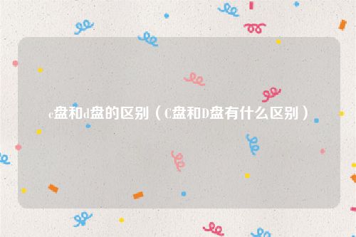c盘和d盘的区别(C盘和D盘有什么区别)