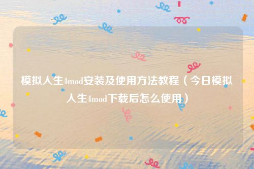 模拟人生4mod安装及使用方法教程(今日模拟人生4mod下载后怎么使用)