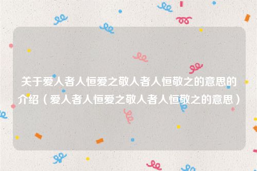 关于爱人者人恒爱之敬人者人恒敬之的意思的介绍(爱人者人恒爱之敬人者人恒敬之的意思)