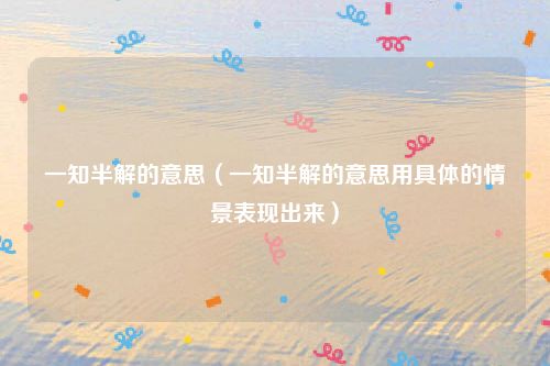一知半解的意思(一知半解的意思用具体的情景表现出来)