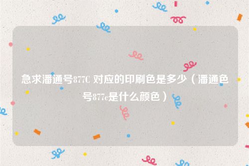 急求潘通号877C 对应的印刷色是多少(潘通色号877c是什么颜色)