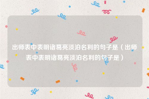 出师表中表明诸葛亮淡泊名利的句子是(出师表中表明诸葛亮淡泊名利的句子是)