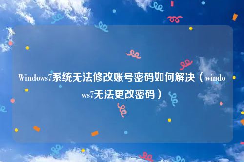 Windows7系统无法修改账号密码如何解决(windows7无法更改密码)