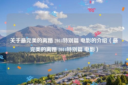 关于最完美的离婚 2014特别篇 电影的介绍(最完美的离婚 2014特别篇 电影)