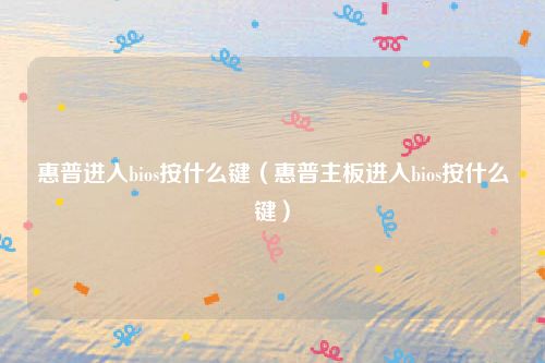 惠普进入bios按什么键(惠普主板进入bios按什么键)