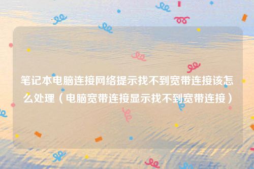 笔记本电脑连接网络提示找不到宽带连接该怎么处理(电脑宽带连接显示找不到宽带连接)