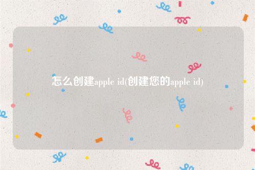 怎么创建apple id(创建您的apple id)