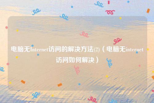 电脑无Internet访问的解决方法(2)（电脑无internet访问如何解决）