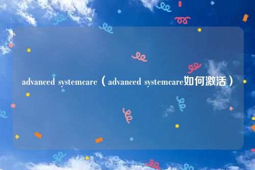 advanced systemcare（advanced systemcare如何激活）