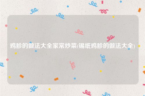 鸡胗的做法大全家常炒菜(锡纸鸡胗的做法大全)