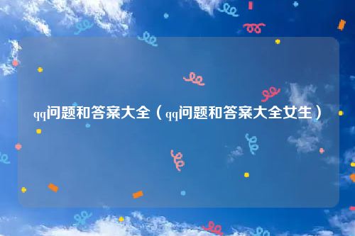qq问题和答案大全(qq问题和答案大全女生)