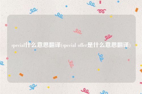 special什么意思翻译(special offer是什么意思翻译)